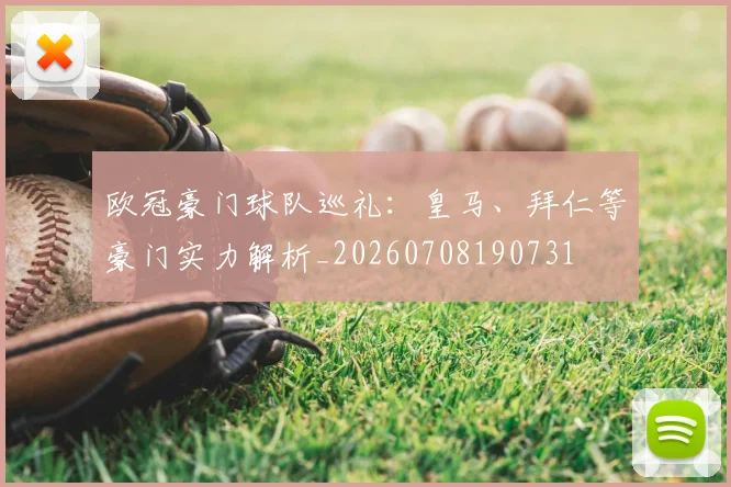 欧冠豪门球队巡礼:皇马、拜仁等豪门实力解析_20260708190731