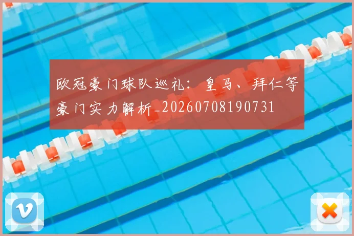 欧冠豪门球队巡礼：皇马、拜仁等豪门实力解析_20260708190731